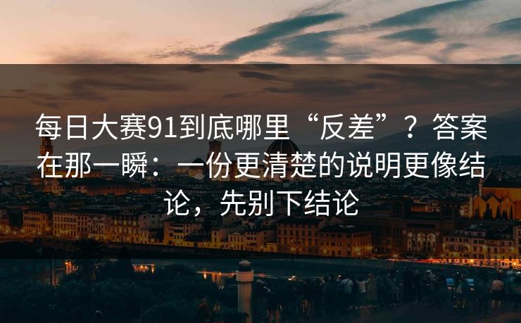 <strong>每日大赛</strong>91到底哪里“反差”？答案在那一瞬：一份更清楚的说明更像结论，先别下结论