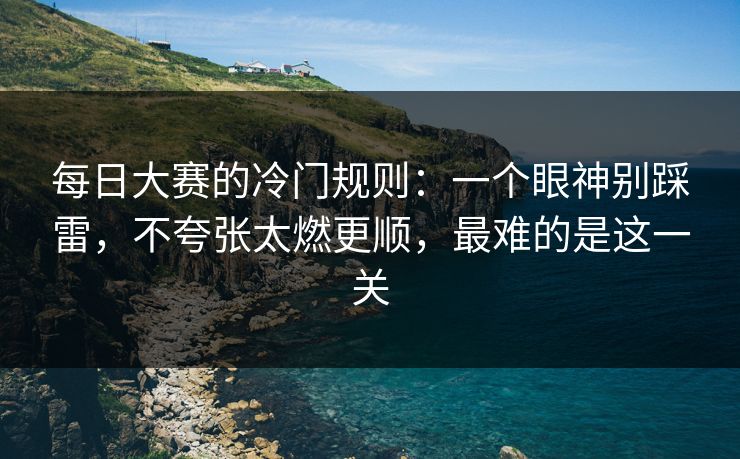 每日大赛的冷门规则：一个眼神别踩雷，不夸张太燃更顺，最难的是这一关
