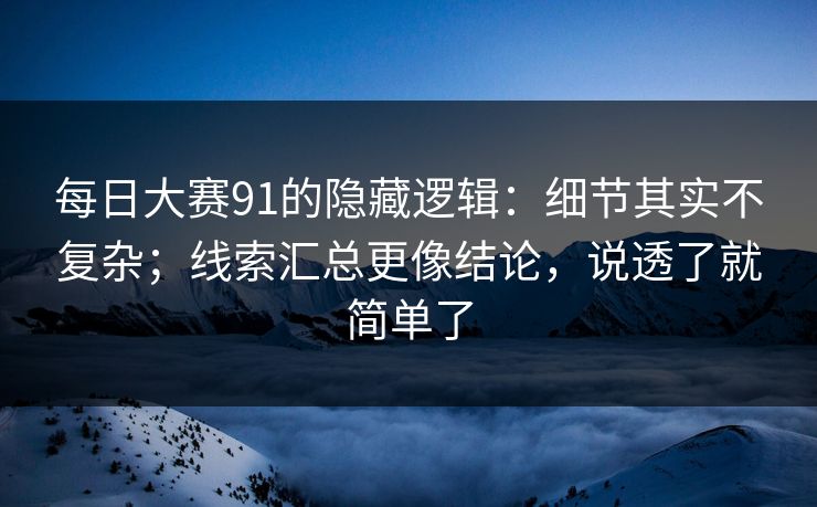 <strong>每日大赛</strong>91的隐藏逻辑：细节其实不复杂；线索汇总更像结论，说透了就简单了