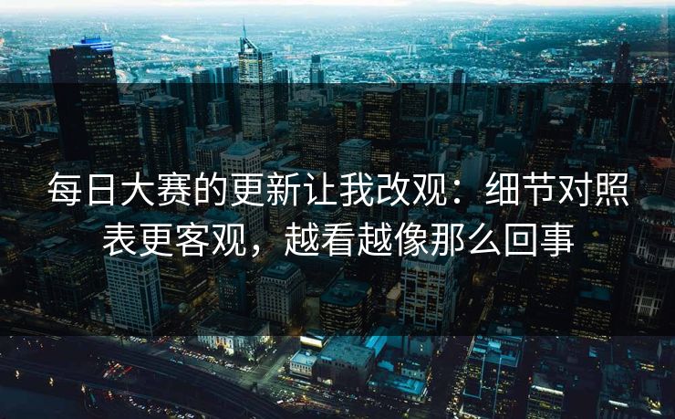 每日大赛的更新让我改观：细节对照表更客观，越看越像那么回事