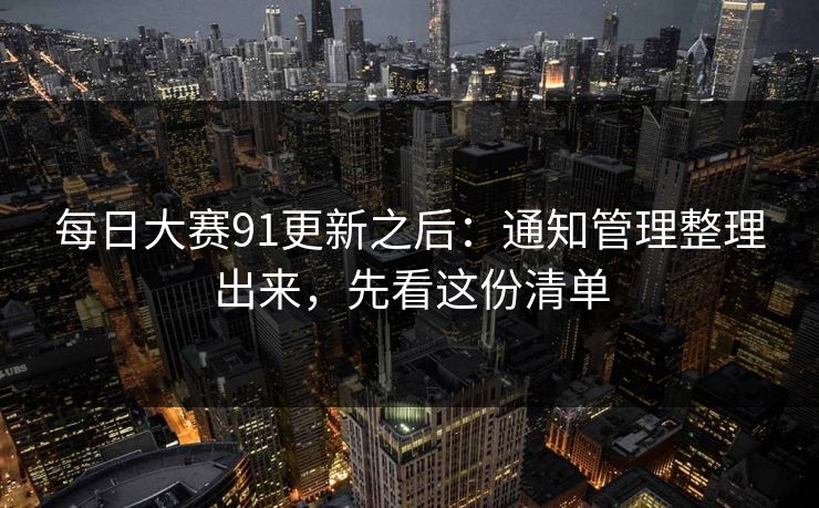 每日大赛91更新之后：通知管理整理出来，先看这份清单