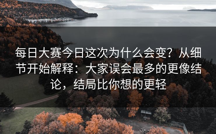 <strong>每日大赛</strong>今日这次为什么会变？从细节开始解释：大家误会最多的更像结论，结局比你想的更轻