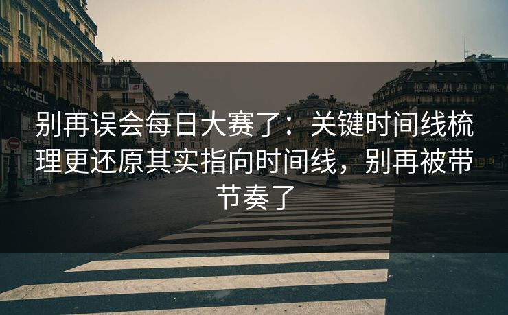 别再误会每日大赛了：关键时间线梳理更还原其实指向时间线，别再被带节奏了