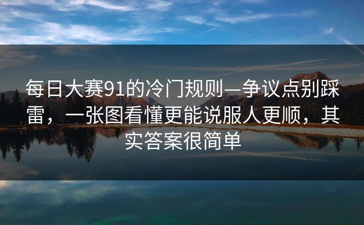 每日大赛91的冷门规则—争议点别踩雷，一张图看懂更能说服人更顺，其实答案很简单