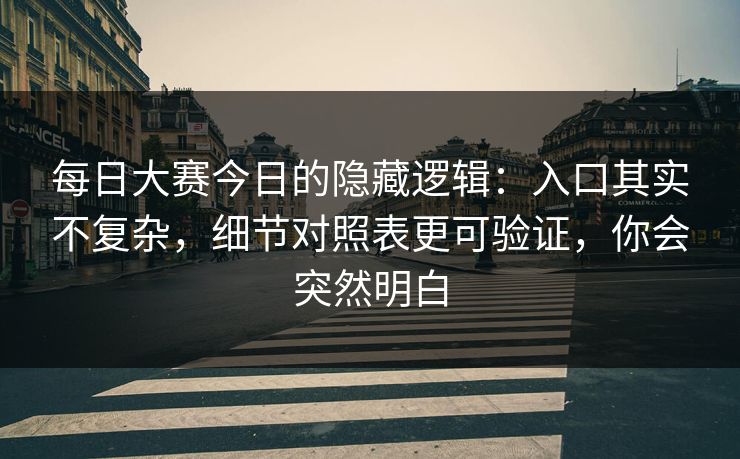 每日大赛今日的隐藏逻辑：入口其实不复杂，细节对照表更可验证，你会突然明白