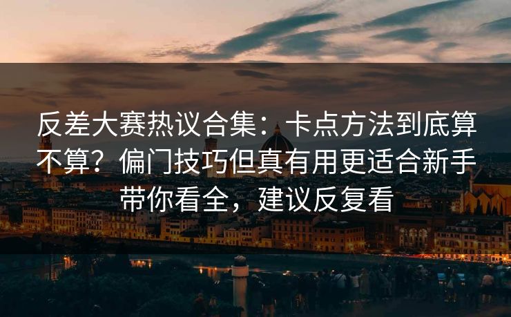 反差大赛热议合集：卡点方法到底算不算？偏门技巧但真有用更适合新手带你看全，建议反复看