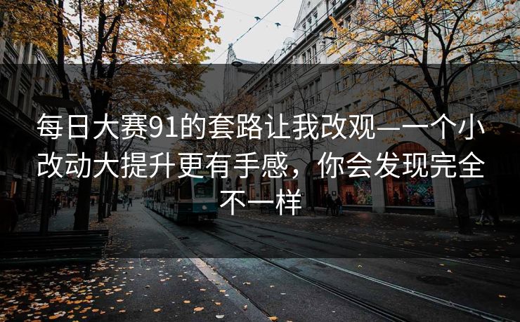 <strong>每日大赛</strong>91的套路让我改观—一个小改动大提升更有手感，你会发现完全不一样
