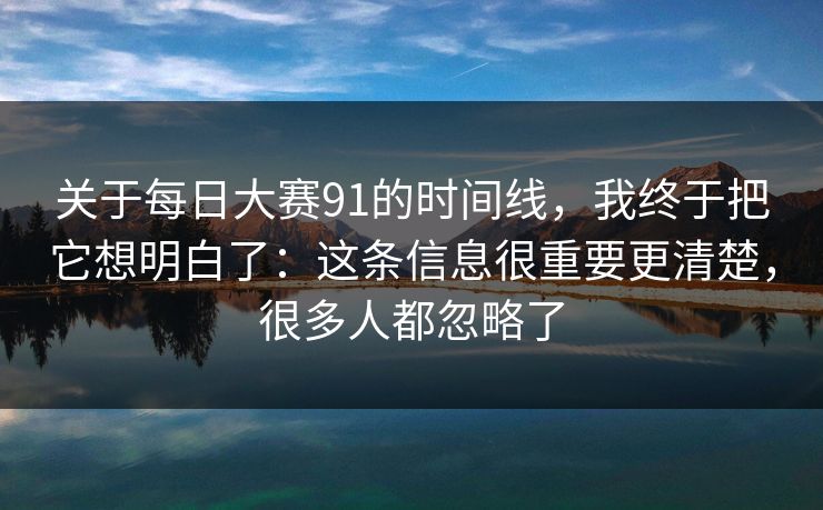 关于每日大赛91的时间线，我终于把它想明白了：这条信息很重要更清楚，很多人都忽略了
