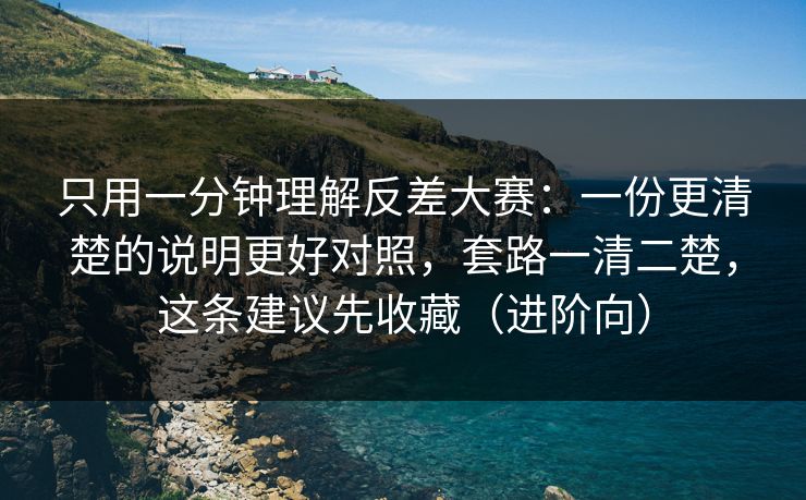 只用一分钟理解反差大赛：一份更清楚的说明更好对照，套路一清二楚，这条建议先收藏（进阶向）