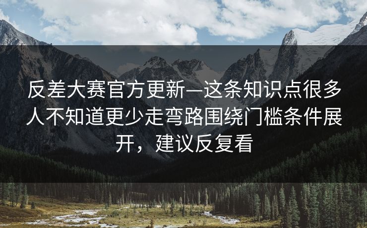 反差大赛官方更新—这条知识点很多人不知道更少走弯路围绕门槛条件展开，建议反复看